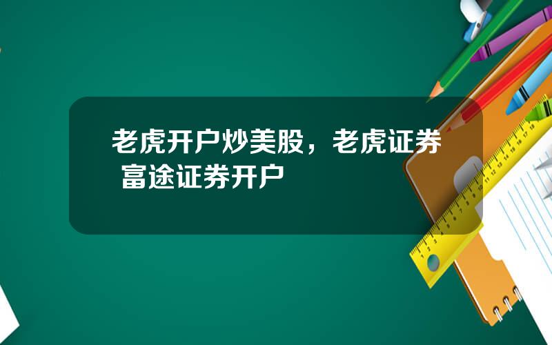 老虎开户炒美股，老虎证券 富途证券开户